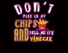 #34 for T Shirt Design For The Following Slogan &quot;Don&#039;t Piss In My Chips And Tell me  It&#039;s Vinegar&quot; by syadurmops71