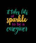 Graphic Design Contest Entry #7 for "Caregiver Theme" T-shirt Designs "It takes lots of sparkle"